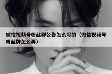 微信视频号粉丝群公告怎么写的（微信视频号粉丝牌怎么弄）