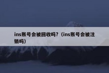 ins账号会被回收吗?（ins账号会被注销吗）