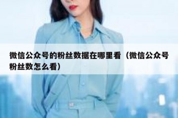 微信公众号的粉丝数据在哪里看（微信公众号粉丝数怎么看）