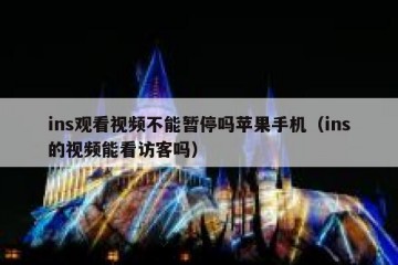 ins观看视频不能暂停吗苹果手机（ins的视频能看访客吗）