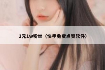 1元1w粉丝（快手免费点赞软件）