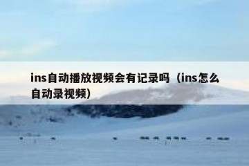 ins自动播放视频会有记录吗（ins怎么自动录视频）
