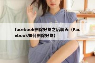 facebook删除好友之后聊天（Facebook如何删除好友）