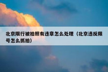 北京限行被拍照有违章怎么处理（北京违反限号怎么抓拍）