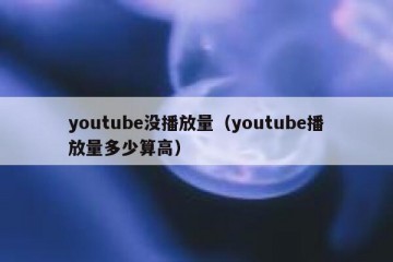 youtube没播放量（youtube播放量多少算高）