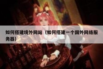 如何搭建境外网站(如何搭建一个国外网络服务器)