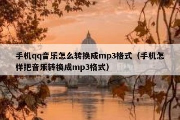 手机qq音乐怎么转换成mp3格式（手机怎样把音乐转换成mp3格式）