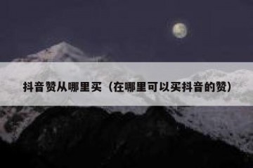 抖音赞从哪里买（在哪里可以买抖音的赞）