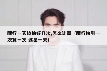 限行一天被拍好几次,怎么计算（限行拍到一次算一次 还是一天）