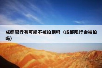 成都限行有可能不被拍到吗（成都限行会被拍吗）