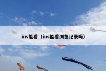 ins能看（ins能看浏览记录吗）