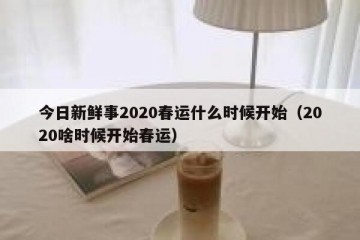 今日新鲜事2020春运什么时候开始（2020啥时候开始春运）