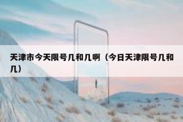 天津市今天限号几和几啊（今日天津限号几和几）