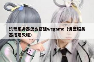 饥荒服务器怎么搭建wegame（饥荒服务器搭建教程）
