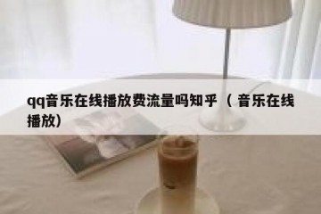 qq音乐在线播放费流量吗知乎（ 音乐在线播放）