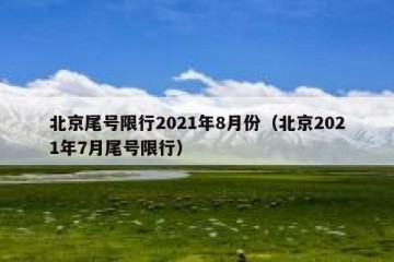 北京尾号限行2021年8月份（北京2021年7月尾号限行）