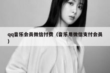 qq音乐会员微信付费（音乐用微信支付会员）