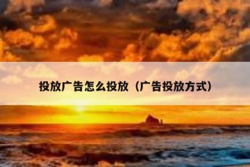 投放广告怎么投放（广告投放方式）