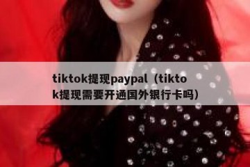 tiktok提现paypal（tiktok提现需要开通国外银行卡吗）