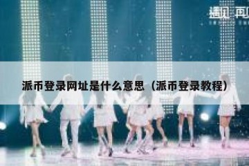 派币登录网址是什么意思（派币登录教程）