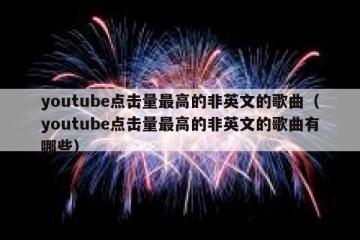 youtube点击量最高的非英文的歌曲（youtube点击量最高的非英文的歌曲有哪些）