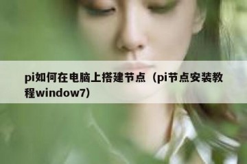 pi如何在电脑上搭建节点（pi节点安装教程window7）