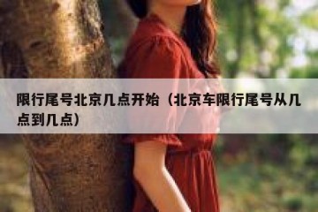 限行尾号北京几点开始（北京车限行尾号从几点到几点）