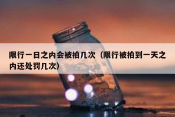 限行一日之内会被拍几次（限行被拍到一天之内还处罚几次）