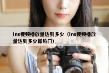 ins视频播放量达到多少（ins视频播放量达到多少算热门）