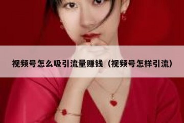 视频号怎么吸引流量赚钱（视频号怎样引流）