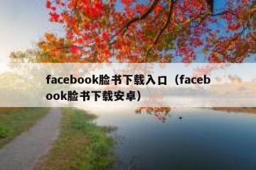 facebook脸书下载入口（facebook脸书下载安卓）