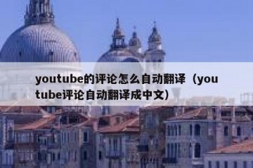 youtube的评论怎么自动翻译（youtube评论自动翻译成中文）