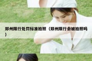 郑州限行处罚标准拍照（郑州限行会被拍照吗）