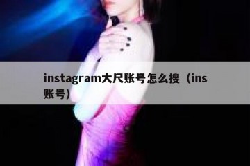 instagram大尺账号怎么搜（ins账号）