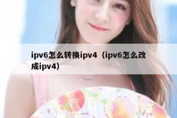 ipv6怎么转换ipv4(ipv6怎么改成ipv4)