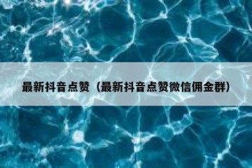 最新抖音点赞（最新抖音点赞微信佣金群）