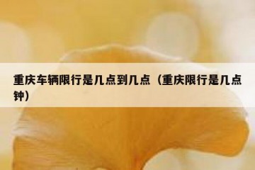 重庆车辆限行是几点到几点（重庆限行是几点钟）