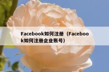 Facebook如何注册（Facebook如何注册企业账号）
