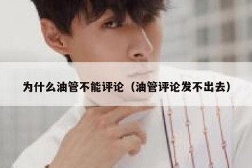 为什么油管不能评论（油管评论发不出去）