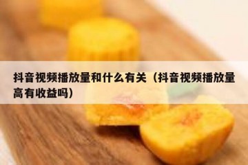 抖音视频播放量和什么有关（抖音视频播放量高有收益吗）