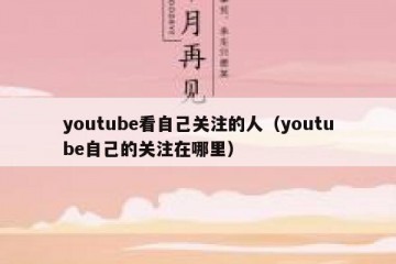 youtube看自己关注的人（youtube自己的关注在哪里）