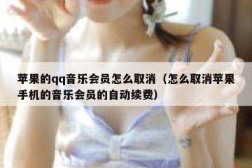 苹果的qq音乐会员怎么取消（怎么取消苹果手机的音乐会员的自动续费）