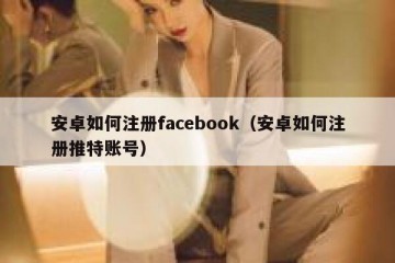 安卓如何注册facebook（安卓如何注册推特账号）