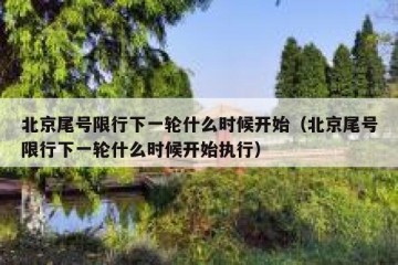 北京尾号限行下一轮什么时候开始（北京尾号限行下一轮什么时候开始执行）