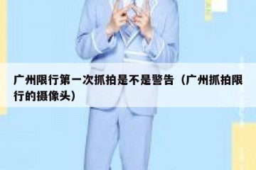 广州限行第一次抓拍是不是警告（广州抓拍限行的摄像头）