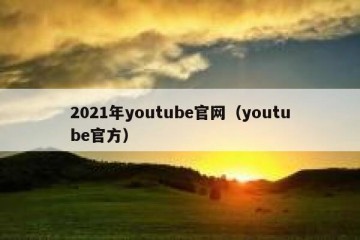 2021年youtube官网（youtube官方）