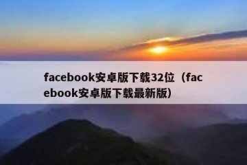 facebook安卓版下载32位（facebook安卓版下载最新版）