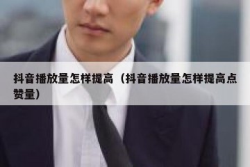 抖音播放量怎样提高（抖音播放量怎样提高点赞量）