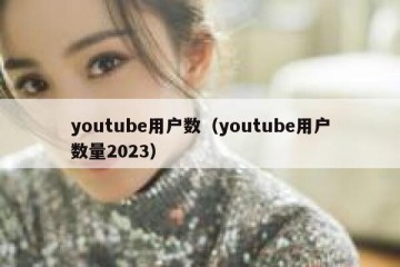 youtube用户数（youtube用户数量2023）