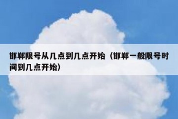 邯郸限号从几点到几点开始（邯郸一般限号时间到几点开始）